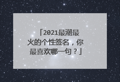 2021最潮最火的个性签名，你最喜欢哪一句？