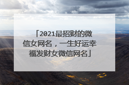 2021最招财的微信女网名，一生好运幸福发财女微信网名