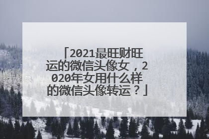 2021最旺财旺运的微信头像女，2020年女用什么样的微信头像转运？