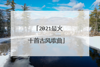 2021最火十首古风歌曲