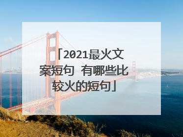 2021最火文案短句 有哪些比较火的短句