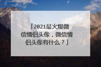 2021最火爆微信情侣头像,微信情侣头像有什么?