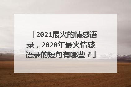2021最火的情感语录，2020年最火情感语录的短句有哪些？