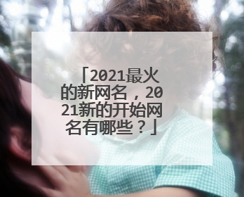 2021最火的新网名，2021新的开始网名有哪些？