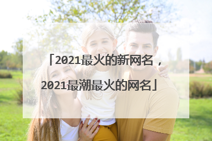 2021最火的新网名，2021最潮最火的网名