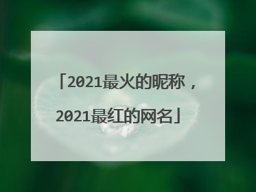 2021最火的昵称，2021最红的网名