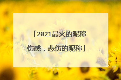 2021最火的昵称伤感，悲伤的昵称