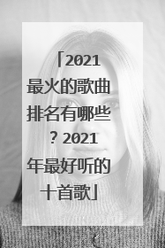 2021最火的歌曲排名有哪些？2021年最好听的十首歌