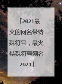 2021最火的网名带特殊符号，最火特殊符号网名2021