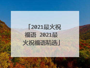 2021最火祝福语 2021最火祝福语精选