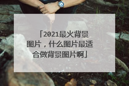 2021最火背景图片，什么图片最适合做背景图片啊