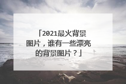 2021最火背景图片，谁有一些漂亮的背景图片？