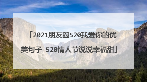 2021朋友圈520我爱你的优美句子 520情人节说说幸福甜