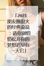 2021朋友圈很火的经典说说:请你别悄悄松开你的梦想迟早有一天它