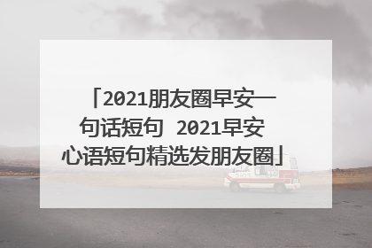 2021朋友圈早安一句话短句 2021早安心语短句精选发朋友圈