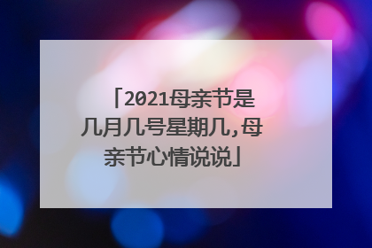 2021母亲节是几月几号星期几,母亲节心情说说