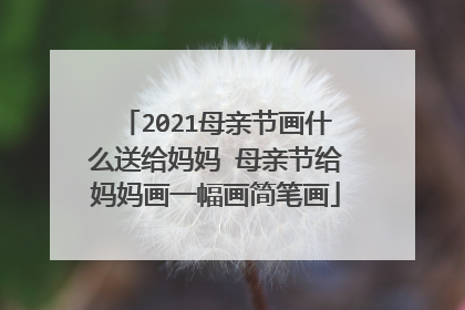 2021母亲节画什么送给妈妈 母亲节给妈妈画一幅画简笔画
