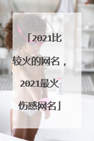 2021比较火的网名，2021最火伤感网名