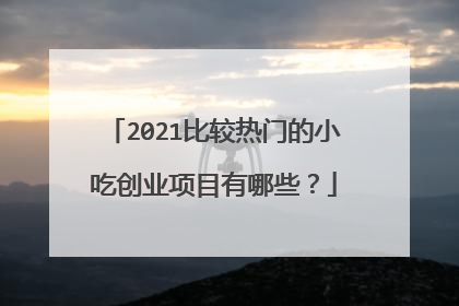 2021比较热门的小吃创业项目有哪些？