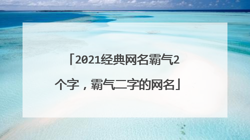 2021经典网名霸气2个字，霸气二字的网名