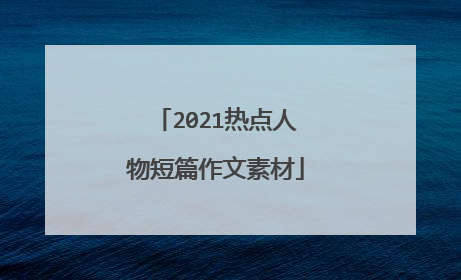 2021热点人物短篇作文素材