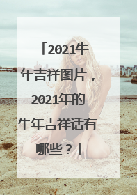 2021牛年吉祥图片，2021年的牛年吉祥话有哪些？