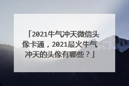 2021牛气冲天微信头像卡通，2021最火牛气冲天的头像有哪些？