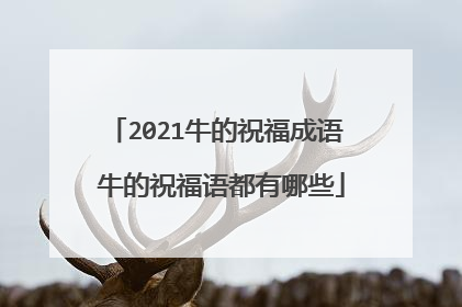 2021牛的祝福成语 牛的祝福语都有哪些