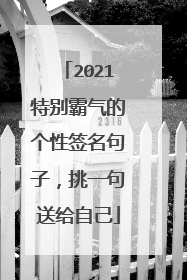 2021特别霸气的个性签名句子，挑一句送给自己