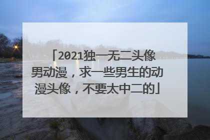 2021独一无二头像男动漫，求一些男生的动漫头像，不要太中二的