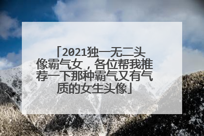 2021独一无二头像霸气女，各位帮我推荐一下那种霸气又有气质的女生头像