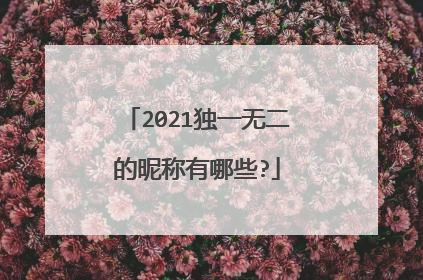 2021独一无二的昵称有哪些?
