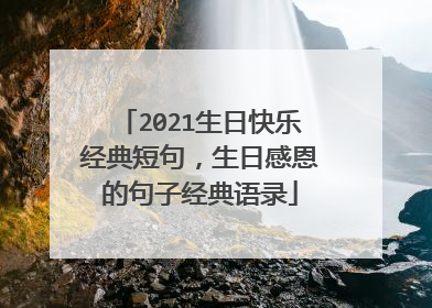 2021生日快乐经典短句，生日感恩的句子经典语录