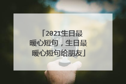 2021生日最暖心短句，生日最暖心短句给朋友