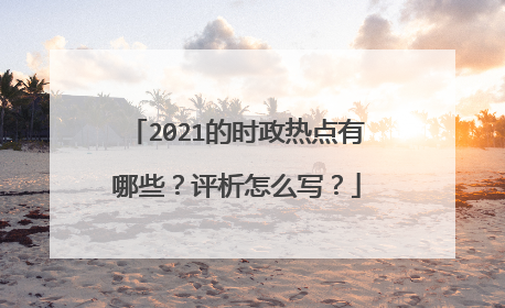 2021的时政热点有哪些？评析怎么写？