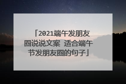 2021端午发朋友圈说说文案 适合端午节发朋友圈的句子