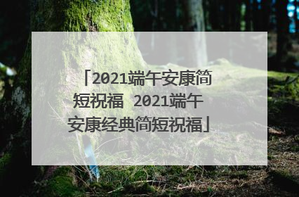 2021端午安康简短祝福 2021端午安康经典简短祝福