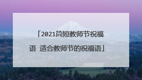 2021简短教师节祝福语 适合教师节的祝福语