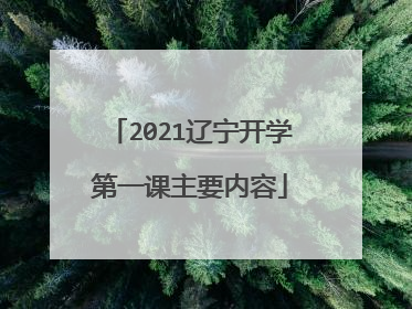 2021辽宁开学第一课主要内容