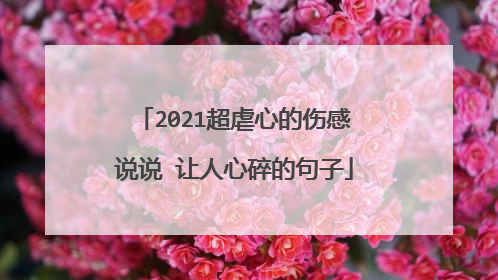 2021超虐心的伤感说说 让人心碎的句子