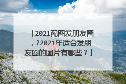 2021配图发朋友圈，?2021年适合发朋友圈的图片有哪些？