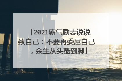 2021霸气励志说说致自己：不要再委屈自己，余生从头酷到脚