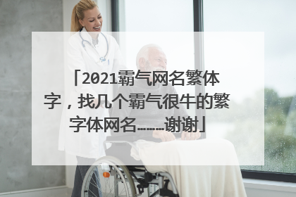 2021霸气网名繁体字，找几个霸气很牛的繁字体网名………谢谢