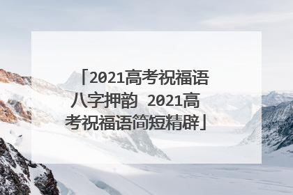 2021高考祝福语八字押韵 2021高考祝福语简短精辟