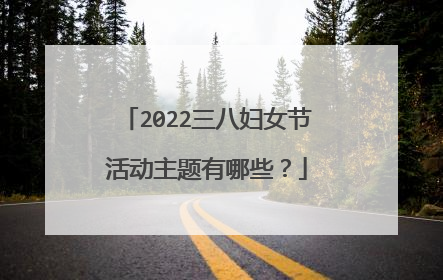 2022三八妇女节活动主题有哪些？
