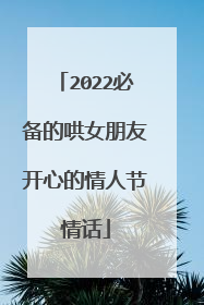 2022必备的哄女朋友开心的情人节情话