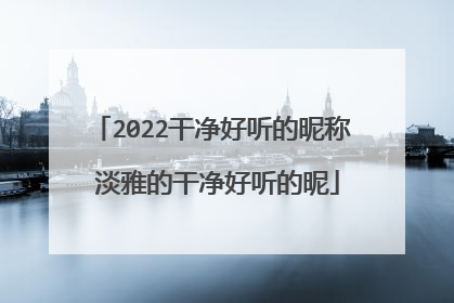 2022干净好听的昵称 淡雅的干净好听的昵