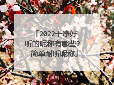 2022干净好听的昵称有哪些? 简单耐听昵称