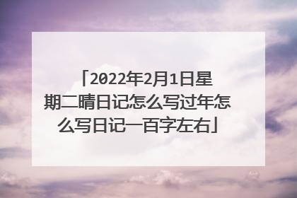 2022年2月1日星期二晴日记怎么写过年怎么写日记一百字左右