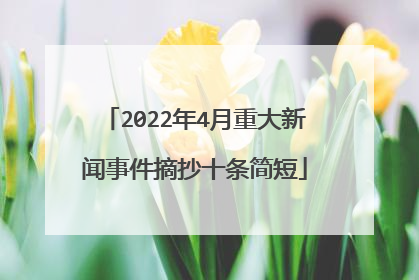 2022年4月重大新闻事件摘抄十条简短